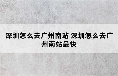 深圳怎么去广州南站 深圳怎么去广州南站最快